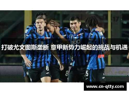 打破尤文图斯垄断 意甲新势力崛起的挑战与机遇