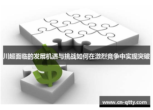 川超面临的发展机遇与挑战如何在激烈竞争中实现突破